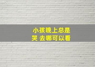 小孩晚上总是哭 去哪可以看